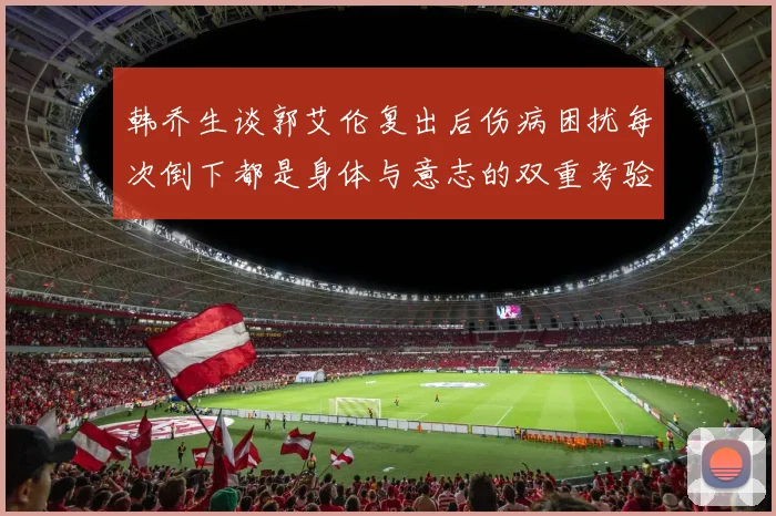 韩乔生谈郭艾伦复出后伤病困扰每次倒下都是身体与意志的双重考验