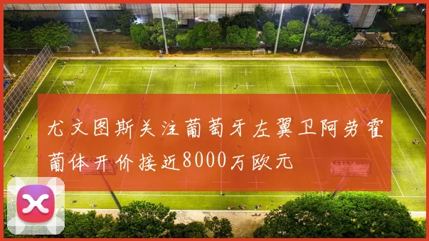 尤文图斯关注葡萄牙左翼卫阿劳霍葡体开价接近8000万欧元