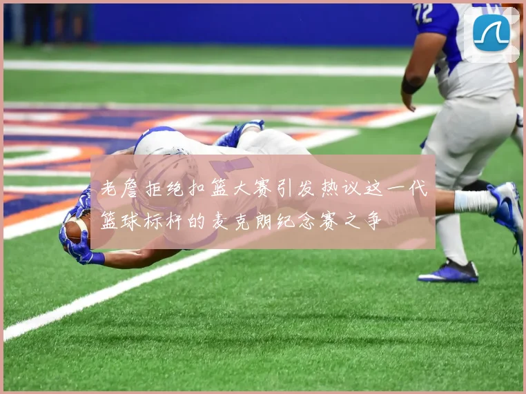 老詹拒绝扣篮大赛引发热议这一代篮球标杆的麦克朗纪念赛之争