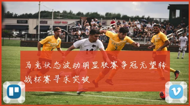 马竞状态波动明显联赛争冠无望转战杯赛寻求突破
