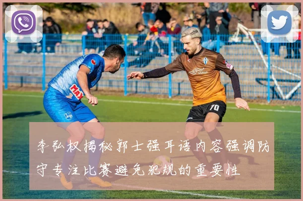 李弘权揭秘郭士强耳语内容强调防守专注比赛避免犯规的重要性