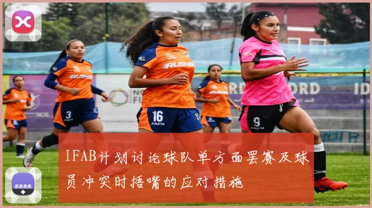 IFAB计划讨论球队单方面罢赛及球员冲突时捂嘴的应对措施