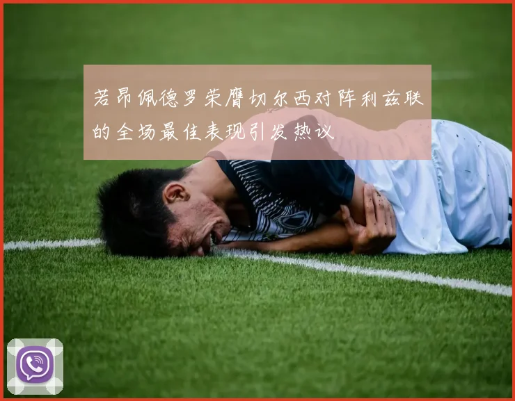 若昂佩德罗荣膺切尔西对阵利兹联的全场最佳表现引发热议