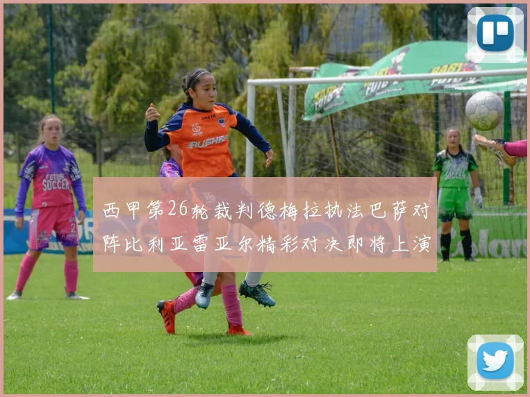 西甲第26轮裁判德梅拉执法巴萨对阵比利亚雷亚尔精彩对决即将上演